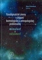 Paradigmatické zmeny v chápaní kozmologickej a antropologickej problematiky – minulosť a súčasnosť.